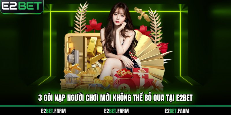 3 gói nạp người chơi mới không thể bỏ qua tại E2BET