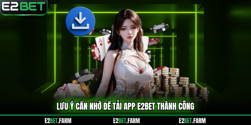 Lưu ý cần nhớ để tải app E2BET thành công
