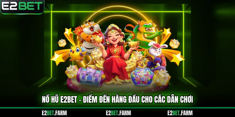 Nổ hũ E2BET - Điểm đến hàng đầu cho các dân chơi