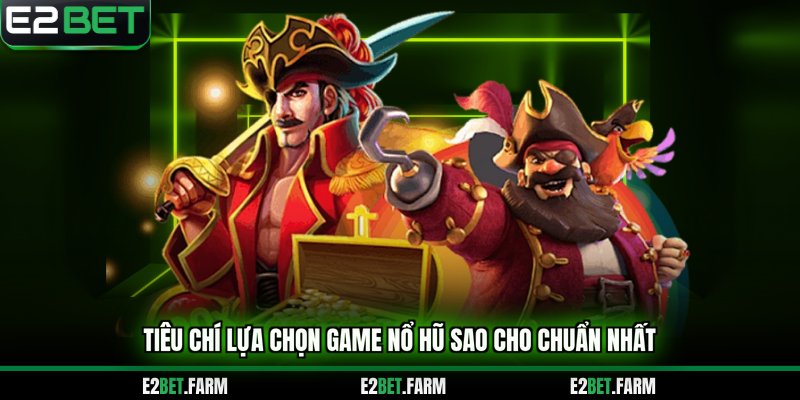 Tiêu chí lựa chọn game nổ hũ sao cho chuẩn nhất